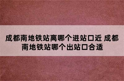 成都南地铁站离哪个进站口近 成都南地铁站哪个出站口合适